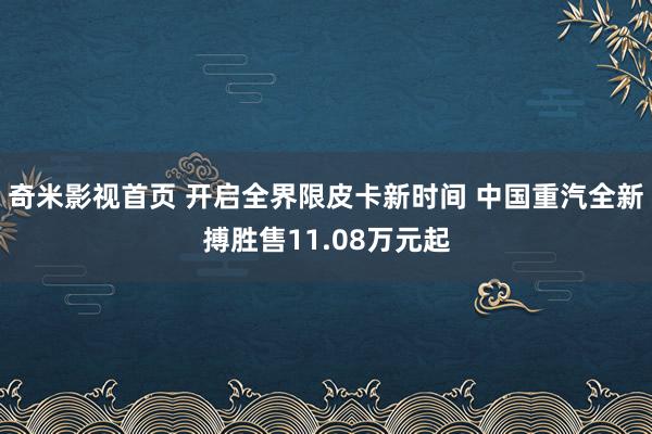 奇米影视首页 开启全界限皮卡新时间 中国重汽全新搏胜售11.08万元起