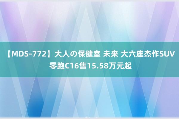 【MDS-772】大人の保健室 未来 大六座杰作SUV 零跑C16售15.58万元起