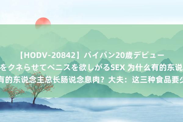 【HODV-20842】パイパン20歳デビュー 望月あゆみ 8頭身ボディをクネらせてペニスを欲しがるSEX 为什么有的东说念主总长肠说念息肉？大夫：这三种食品要少吃，提神癌缠身