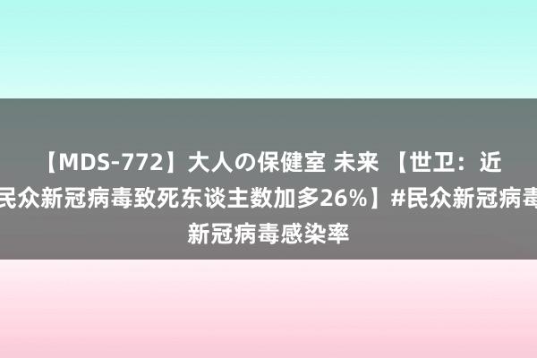 【MDS-772】大人の保健室 未来 【世卫：近一月，民众新冠病毒致死东谈主数加多26%】#民众新冠病毒感染率