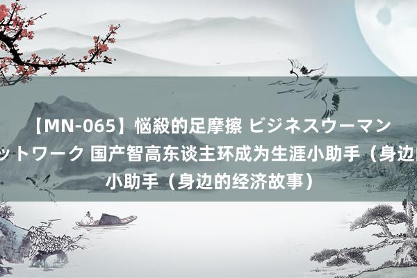 【MN-065】悩殺的足摩擦 ビジネスウーマンの淫らなフットワーク 国产智高东谈主环成为生涯小助手（身边的经济故事）