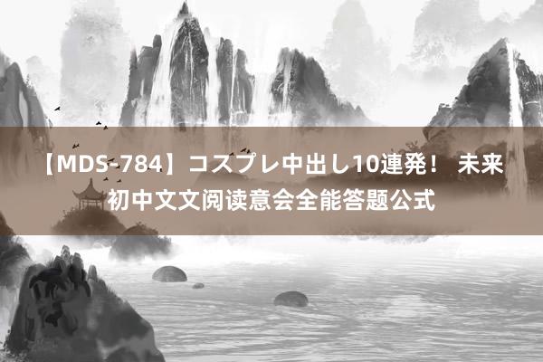 【MDS-784】コスプレ中出し10連発！ 未来 初中文文阅读意会全能答题公式