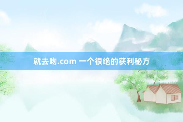 就去吻.com 一个很绝的获利秘方