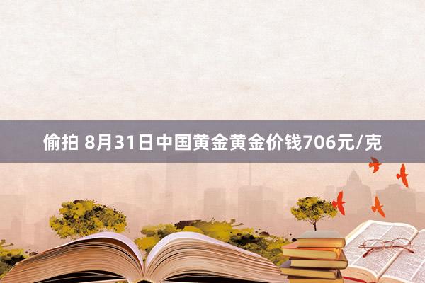 偷拍 8月31日中国黄金黄金价钱706元/克