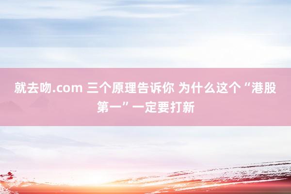 就去吻.com 三个原理告诉你 为什么这个“港股第一”一定要打新