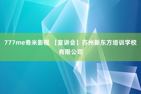 777me奇米影视 【宣讲会】苏州新东方培训学校有限公司