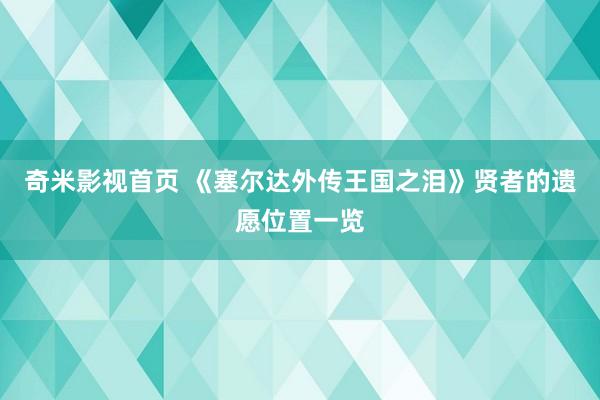 奇米影视首页 《塞尔达外传王国之泪》贤者的遗愿位置一览