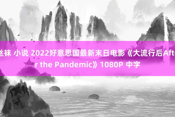 丝袜 小说 2022好意思国最新末日电影《大流行后After the Pandemic》1080P 中字